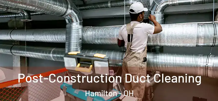 Post-Construction Duct Cleaning Hamilton - OH